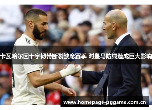 卡瓦哈尔因十字韧带断裂缺席赛季 对皇马防线造成巨大影响